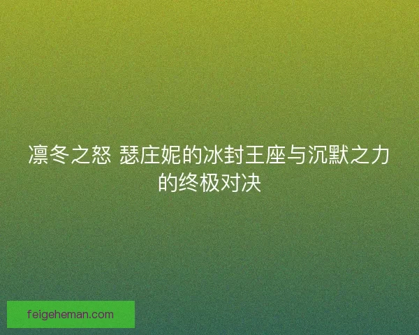 凛冬之怒 瑟庄妮的冰封王座与沉默之力的终极对决 凛冬之怒 瑟庄妮的冰封王座与沉默之力的终极对决