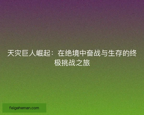 天灾巨人崛起：在绝境中奋战与生存的终极挑战之旅