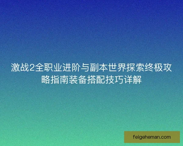 激战2全职业进阶与副本世界探索终极攻略指南装备搭配技巧详解 激战2全职业进阶与副本世界探索终极攻略指南装备搭配技巧详解