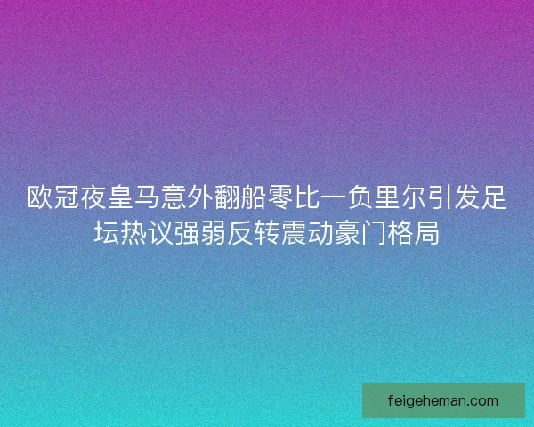 欧冠夜皇马意外翻船零比一负里尔引发足坛热议强弱反转震动豪门格局 欧冠夜皇马意外翻船零比一负里尔引发足坛热议强弱反转震动豪门格局
