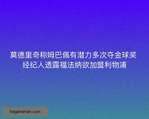 莫德里奇称姆巴佩有潜力多次夺金球奖 经纪人透露福法纳欲加盟利物浦