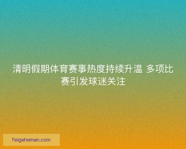 清明假期体育赛事热度持续升温 多项比赛引发球迷关注
