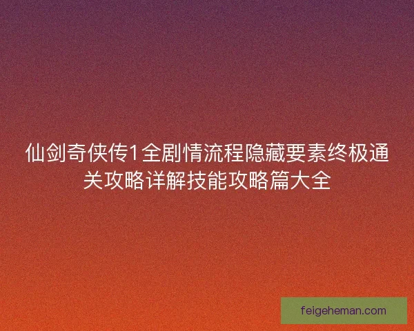仙剑奇侠传1全剧情流程隐藏要素终极通关攻略详解技能攻略篇大全 仙剑奇侠传1全剧情流程隐藏要素终极通关攻略详解技能攻略篇大全