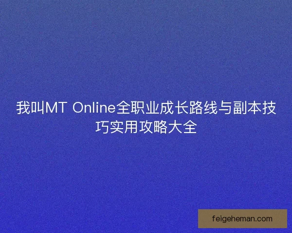 我叫MT Online全职业成长路线与副本技巧实用攻略大全 我叫MT Online全职业成长路线与副本技巧实用攻略大全