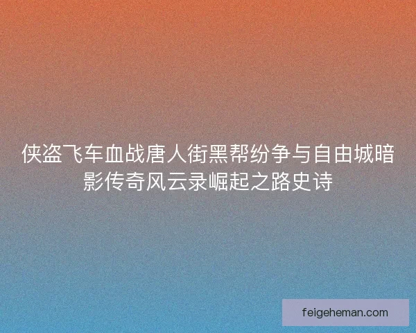 侠盗飞车血战唐人街黑帮纷争与自由城暗影传奇风云录崛起之路史诗