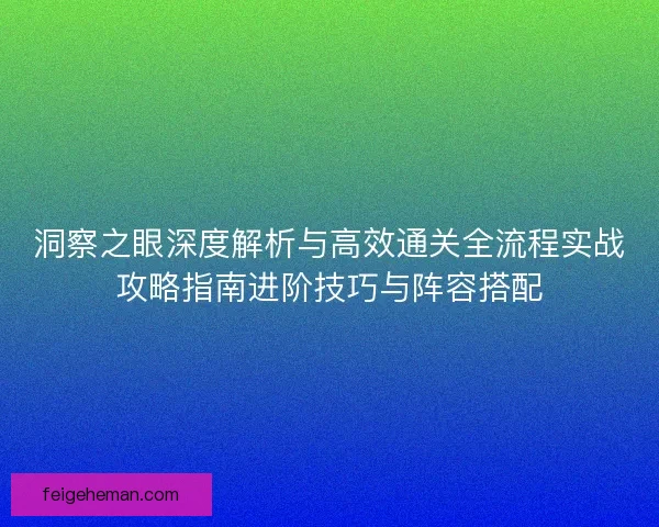 洞察之眼深度解析与高效通关全流程实战攻略指南进阶技巧与阵容搭配