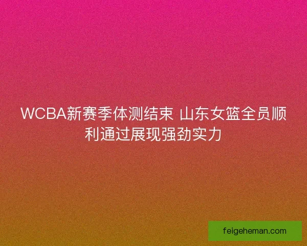 WCBA新赛季体测结束 山东女篮全员顺利通过展现强劲实力