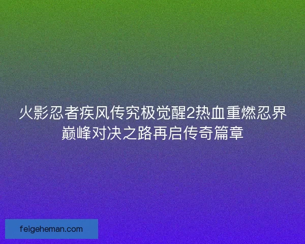火影忍者疾风传究极觉醒2热血重燃忍界巅峰对决之路再启传奇篇章