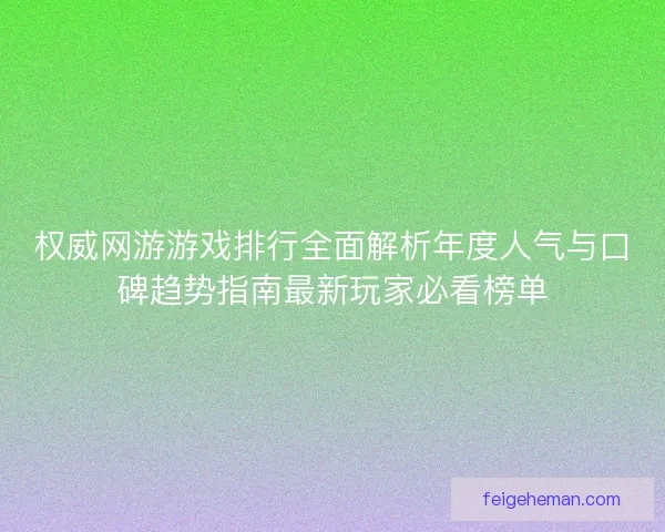 权威网游游戏排行全面解析年度人气与口碑趋势指南最新玩家必看榜单